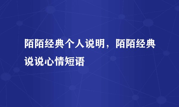 陌陌经典个人说明，陌陌经典说说心情短语