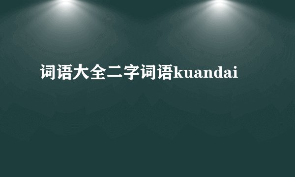 词语大全二字词语kuandai
