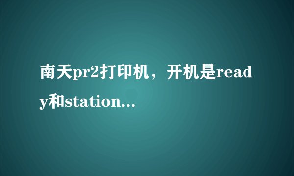南天pr2打印机，开机是ready和station2同时亮，也不吸纸怎么办？