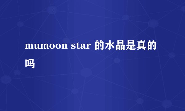 mumoon star 的水晶是真的吗