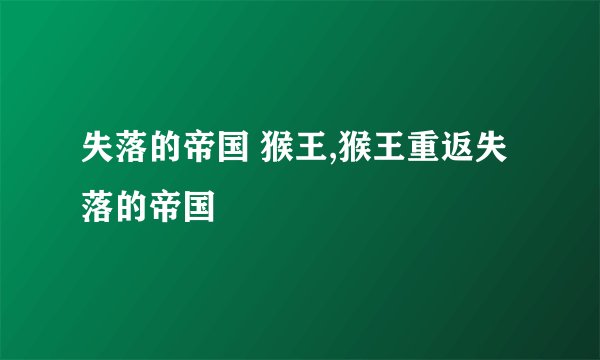 失落的帝国 猴王,猴王重返失落的帝国