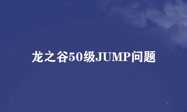 龙之谷50级JUMP问题