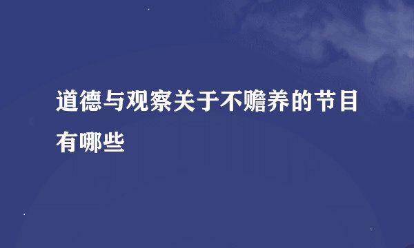 道德与观察关于不赡养的节目有哪些