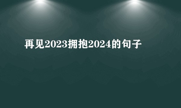 再见2023拥抱2024的句子