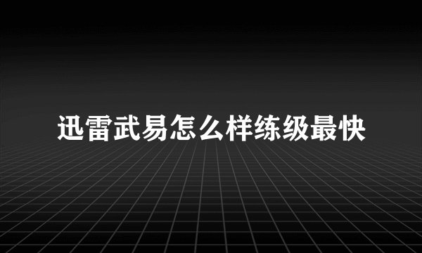 迅雷武易怎么样练级最快