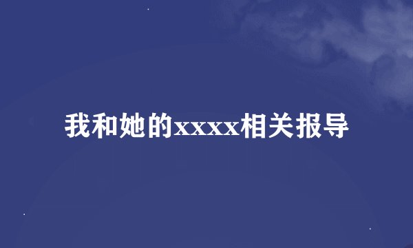 我和她的xxxx相关报导
