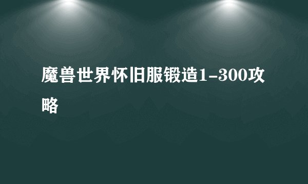魔兽世界怀旧服锻造1-300攻略