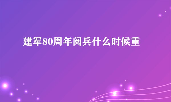 建军80周年阅兵什么时候重