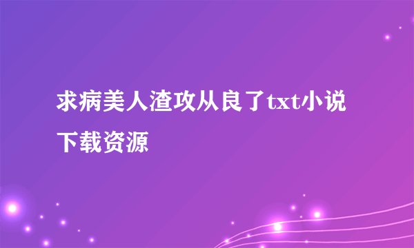求病美人渣攻从良了txt小说下载资源