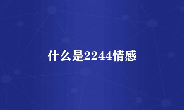 什么是2244情感