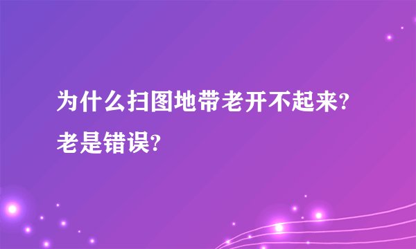 为什么扫图地带老开不起来?老是错误?