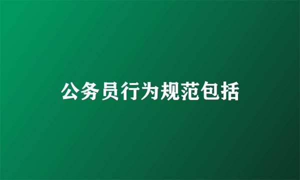 公务员行为规范包括