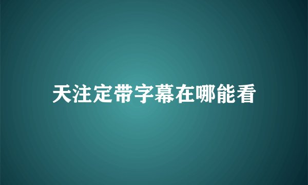 天注定带字幕在哪能看