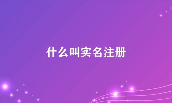 什么叫实名注册