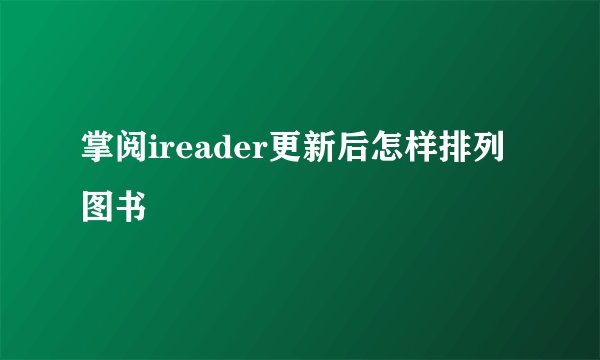 掌阅ireader更新后怎样排列图书