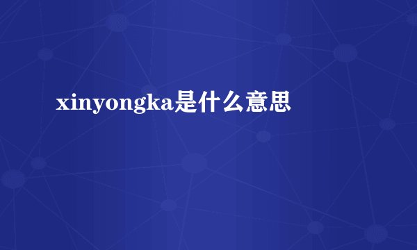 xinyongka是什么意思