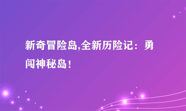 新奇冒险岛,全新历险记：勇闯神秘岛！