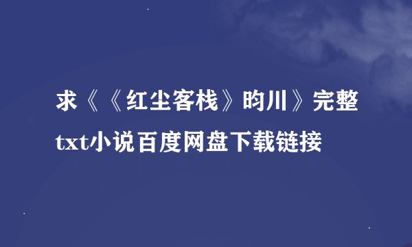 求《《红尘客栈》昀川》完整txt小说百度网盘下载链接