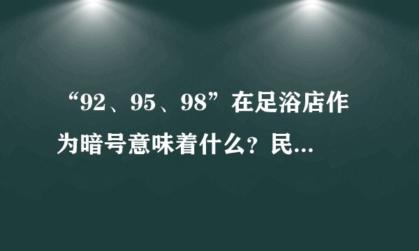 “92、95、98”在足浴店作为暗号意味着什么？民警透露背后不是简单按摩服务