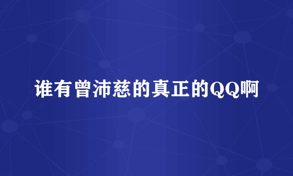 谁有曾沛慈的真正的QQ啊