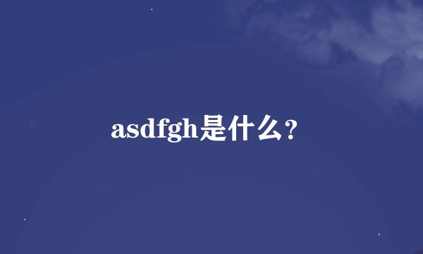 asdfgh是什么？