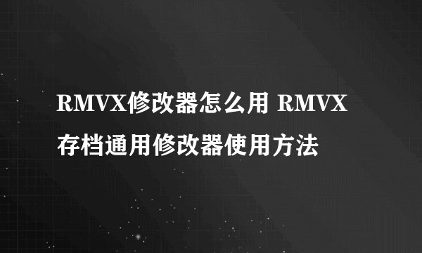 RMVX修改器怎么用 RMVX存档通用修改器使用方法