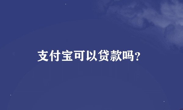 支付宝可以贷款吗？
