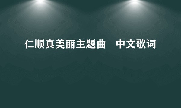 仁顺真美丽主题曲   中文歌词