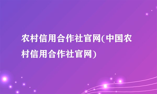 农村信用合作社官网(中国农村信用合作社官网)
