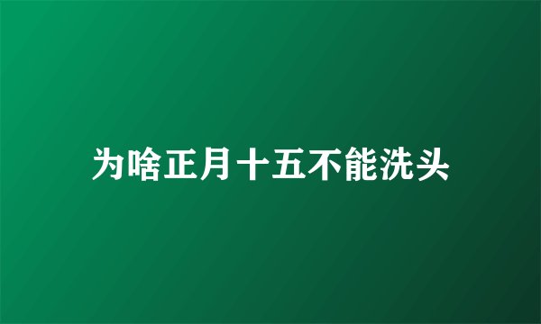 为啥正月十五不能洗头