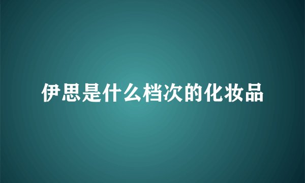 伊思是什么档次的化妆品