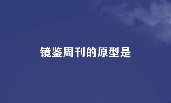 镜鉴周刊的原型是