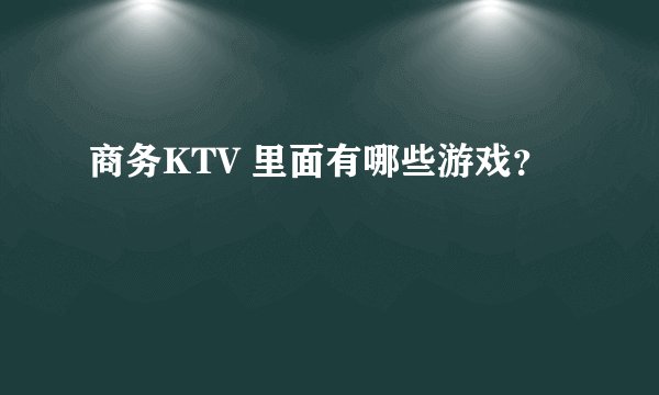 商务KTV 里面有哪些游戏？