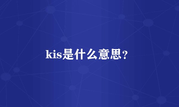 kis是什么意思？