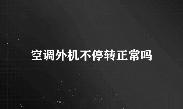 空调外机不停转正常吗