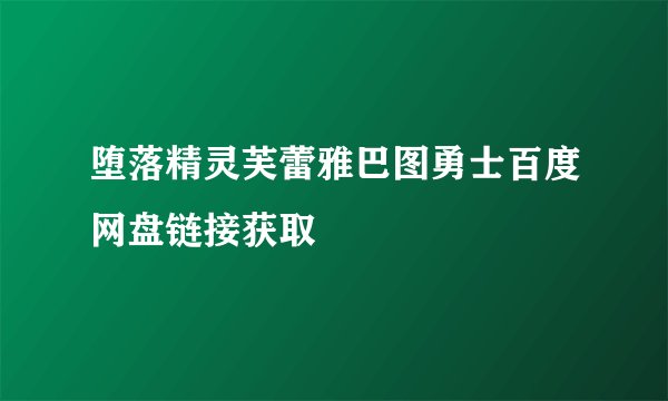 堕落精灵芙蕾雅巴图勇士百度网盘链接获取