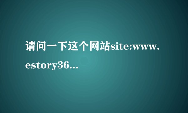 请问一下这个网站site:www.estory365.com是干嘛的？是正规的网站吗？