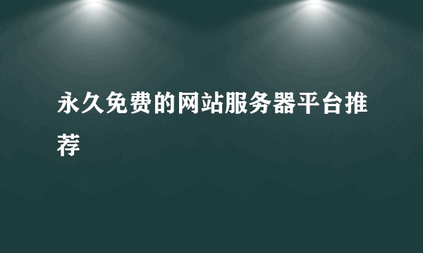 永久免费的网站服务器平台推荐