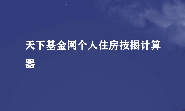天下基金网个人住房按揭计算器