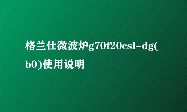 格兰仕微波炉g70f20csl-dg(b0)使用说明