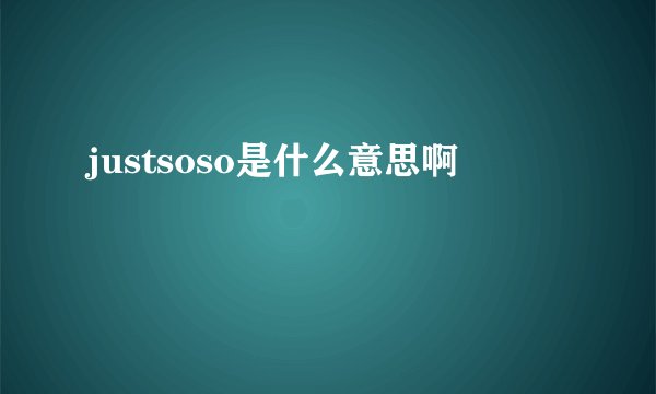 justsoso是什么意思啊