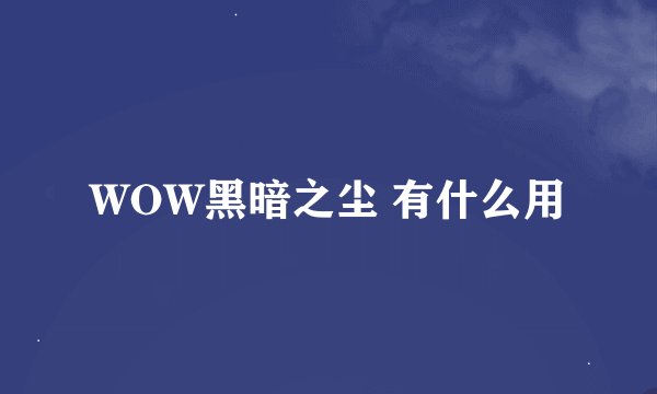 WOW黑暗之尘 有什么用