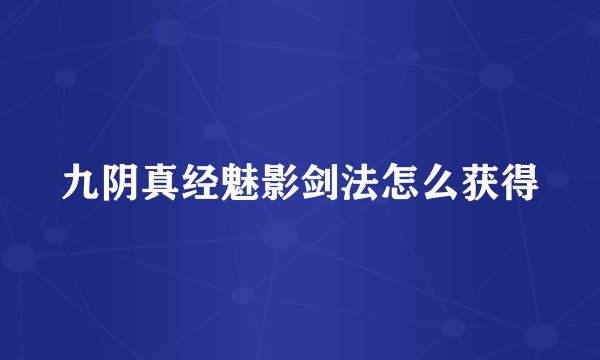 九阴真经魅影剑法怎么获得