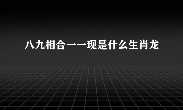 八九相合一一现是什么生肖龙