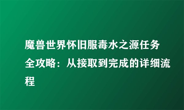 魔兽世界怀旧服毒水之源任务全攻略：从接取到完成的详细流程