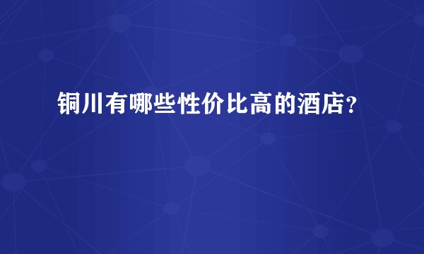 铜川有哪些性价比高的酒店？