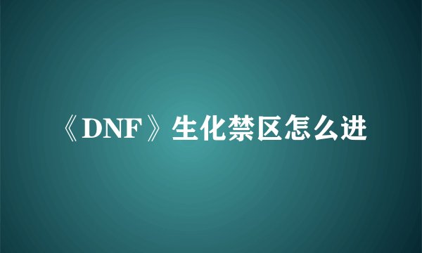 《DNF》生化禁区怎么进