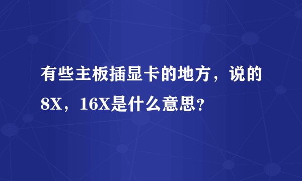 有些主板插显卡的地方，说的8X，16X是什么意思？