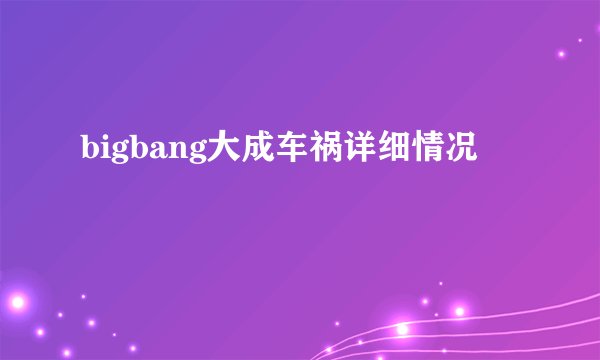 bigbang大成车祸详细情况