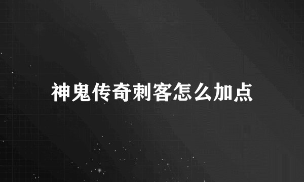 神鬼传奇刺客怎么加点